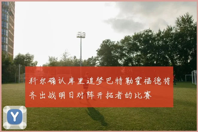 科尔确认库里追梦巴特勒霍福德将齐出战明日对阵开拓者的比赛