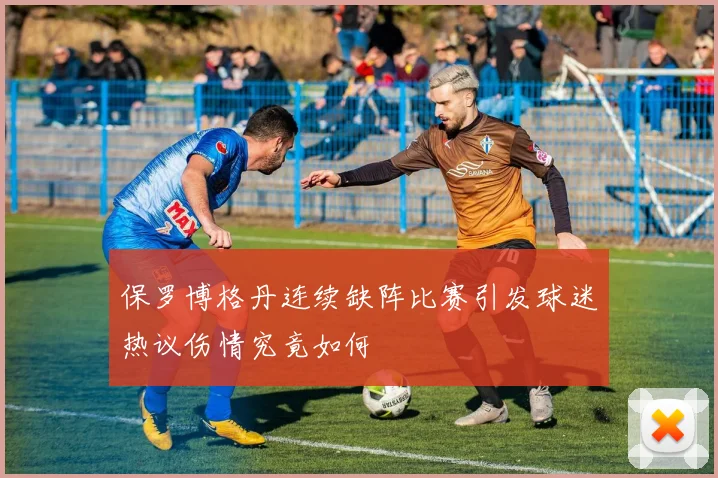 保罗博格丹连续缺阵比赛引发球迷热议伤情究竟如何