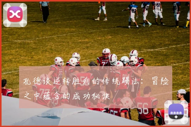 孔德谈逆转胜利的传统踢法：冒险之中蕴含的成功秘诀