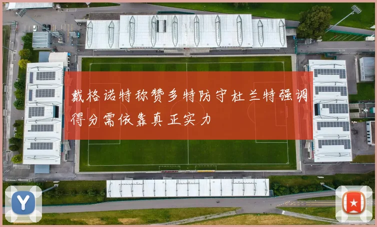 戴格诺特称赞多特防守杜兰特强调得分需依靠真正实力