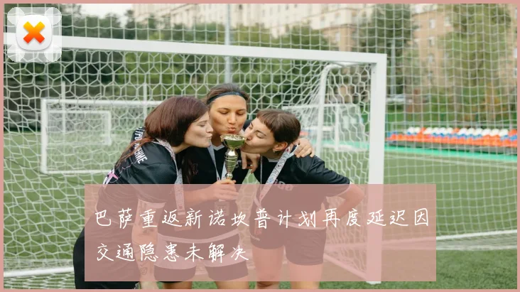 巴萨重返新诺坎普计划再度延迟因交通隐患未解决