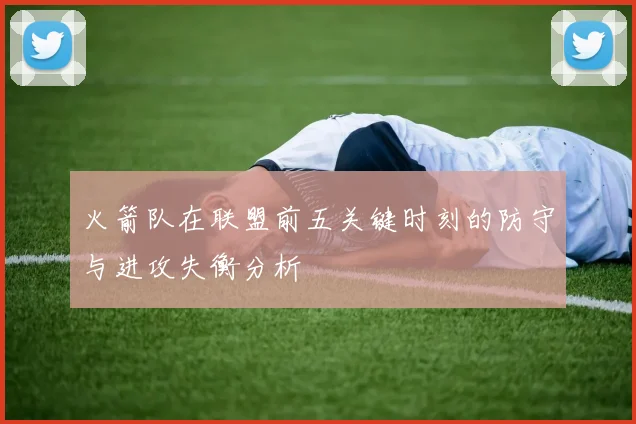 火箭队在联盟前五关键时刻的防守与进攻失衡分析
