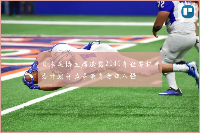 日本足协主席透露2046年世界杯申办计划并力争明年晋级八强