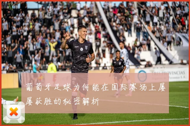 葡萄牙足球为何能在国际赛场上屡屡获胜的秘密解析