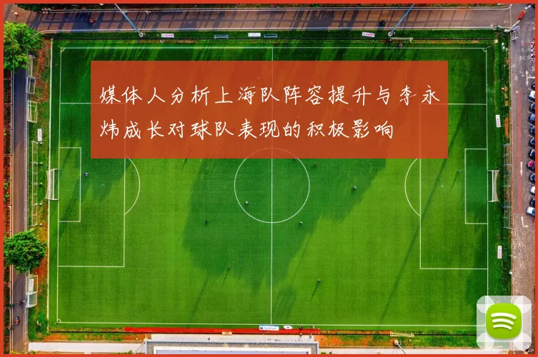 媒体人分析上海队阵容提升与李永炜成长对球队表现的积极影响