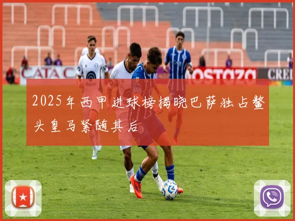 2025年西甲进球榜揭晓巴萨独占鳌头皇马紧随其后