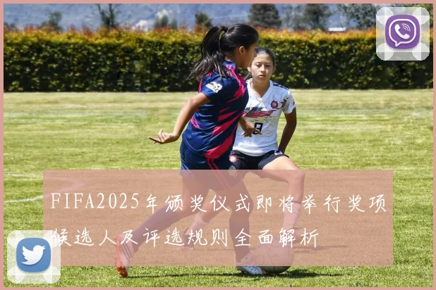 FIFA2025年颁奖仪式即将举行奖项候选人及评选规则全面解析