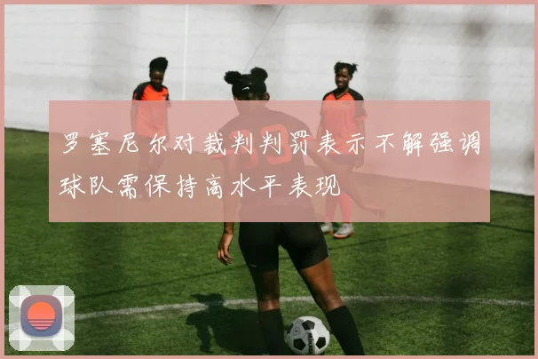 罗塞尼尔对裁判判罚表示不解强调球队需保持高水平表现