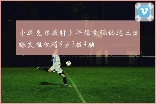 小迈克尔波特上半场表现低迷三分球失准仅得8分3板4助