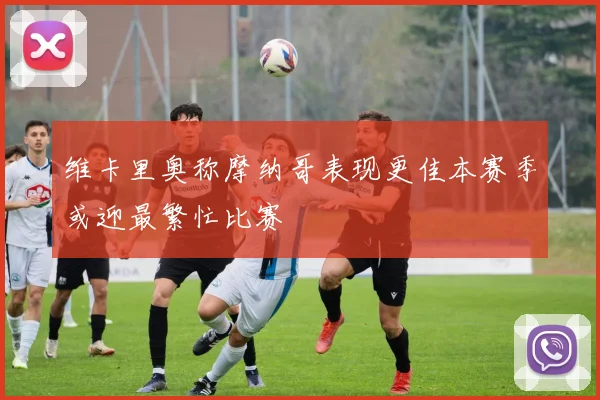 维卡里奥称摩纳哥表现更佳本赛季或迎最繁忙比赛