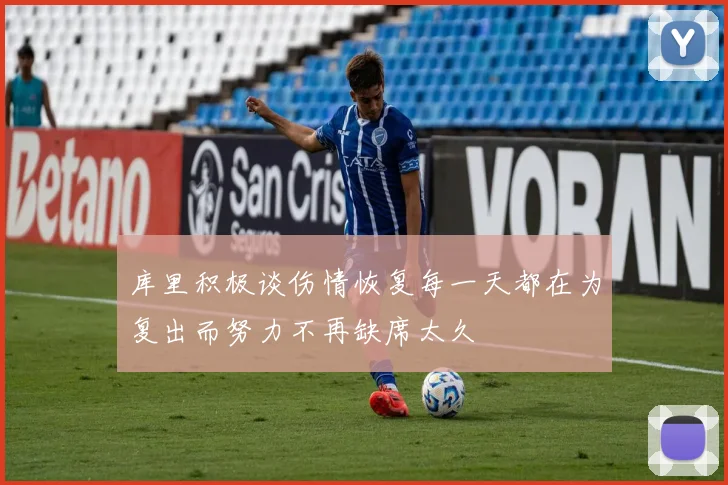 库里积极谈伤情恢复每一天都在为复出而努力不再缺席太久