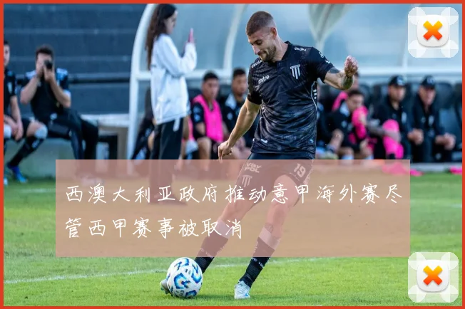 西澳大利亚政府推动意甲海外赛尽管西甲赛事被取消