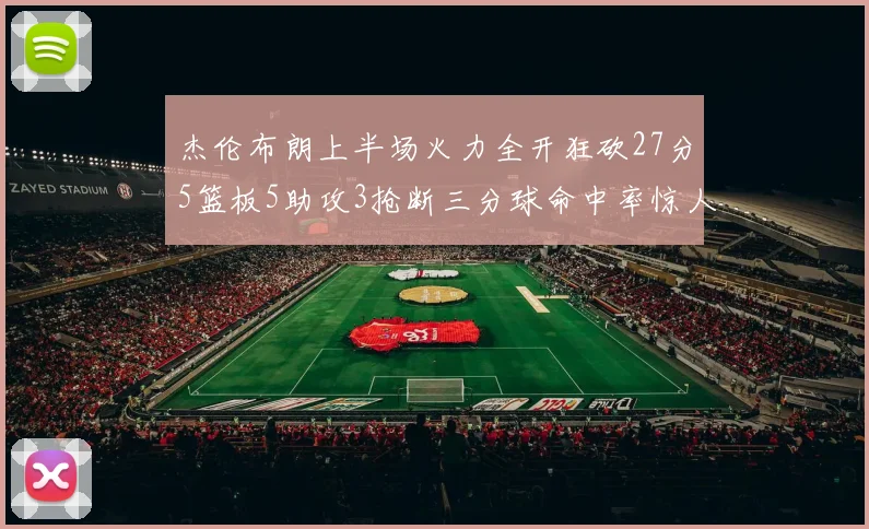 杰伦布朗上半场火力全开狂砍27分5篮板5助攻3抢断三分球命中率惊人