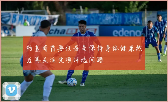 约基奇首要任务是保持身体健康然后再关注奖项评选问题