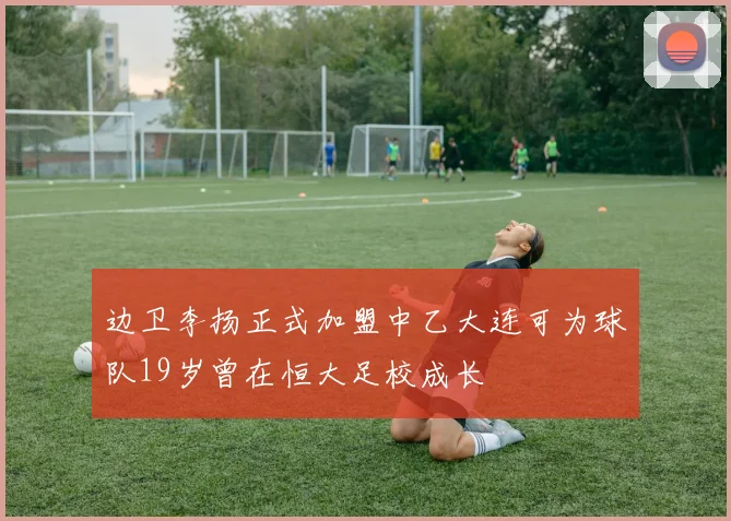 边卫李扬正式加盟中乙大连可为球队19岁曾在恒大足校成长