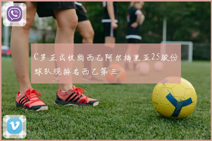 C罗正式收购西乙阿尔梅里亚25股份球队现排名西乙第三