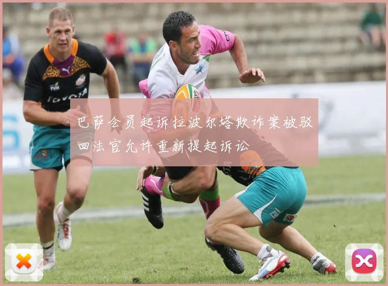 巴萨会员起诉拉波尔塔欺诈案被驳回法官允许重新提起诉讼